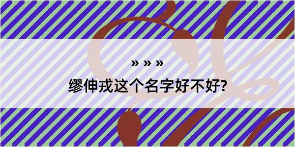 缪伸戎这个名字好不好?