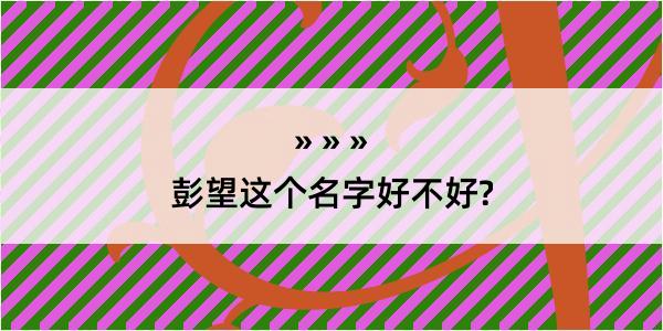 彭望这个名字好不好?