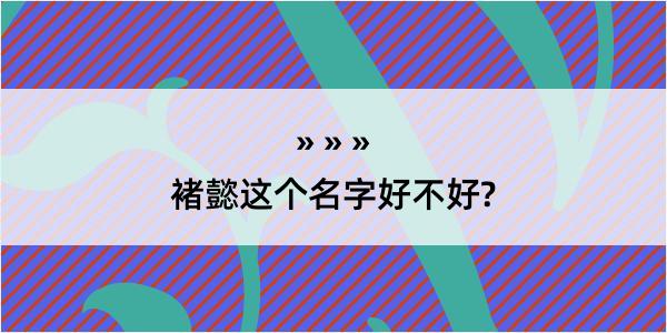 褚懿这个名字好不好?