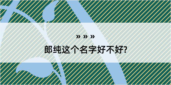 郎纯这个名字好不好?