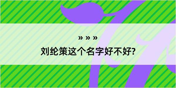 刘纶策这个名字好不好?