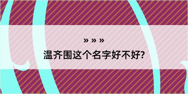 温齐围这个名字好不好?