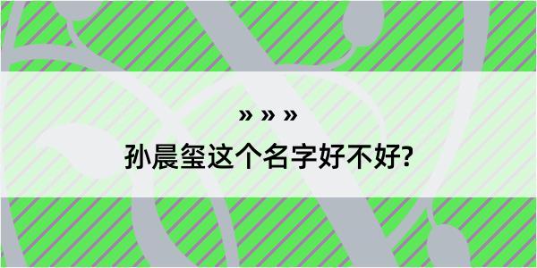 孙晨玺这个名字好不好?