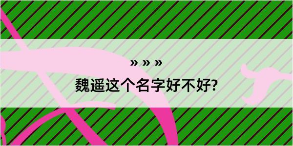 魏遥这个名字好不好?