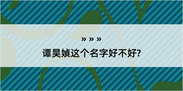 谭昊媜这个名字好不好?