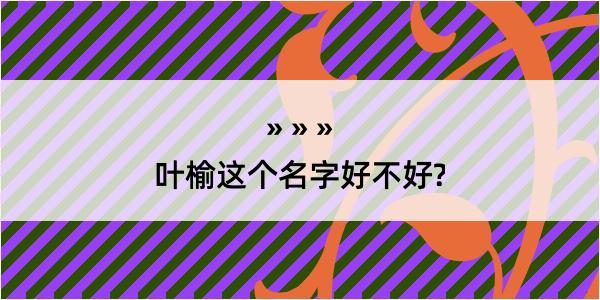 叶榆这个名字好不好?