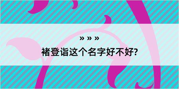 褚登诣这个名字好不好?