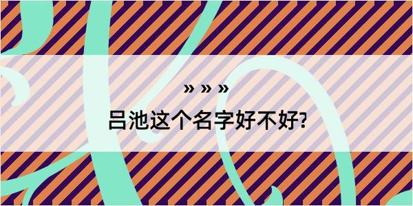 吕池这个名字好不好?