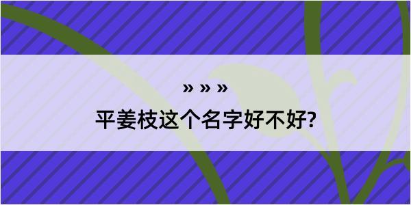 平姜枝这个名字好不好?