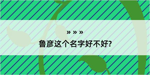 鲁彦这个名字好不好?