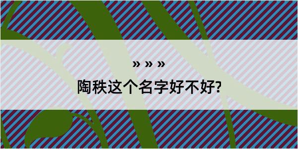 陶秩这个名字好不好?