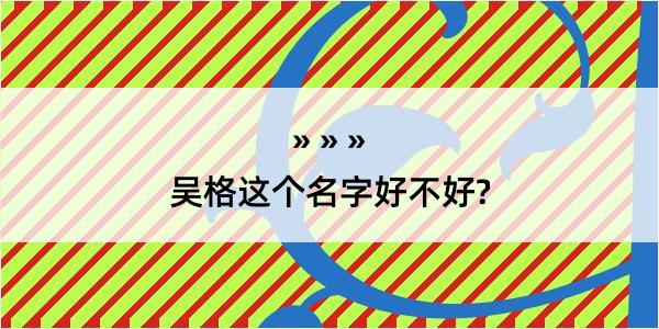 吴格这个名字好不好?