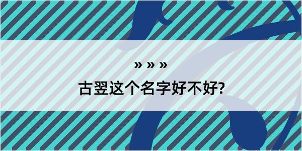 古翌这个名字好不好?