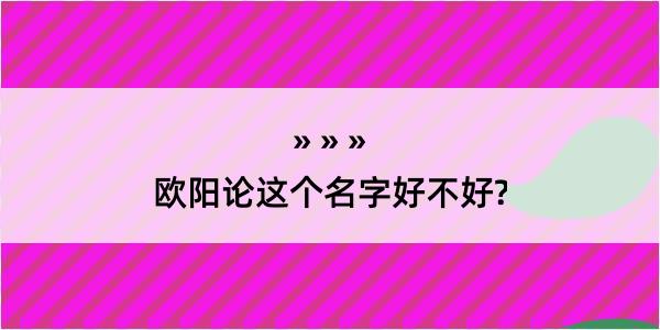 欧阳论这个名字好不好?