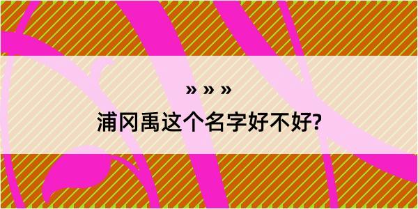 浦冈禹这个名字好不好?