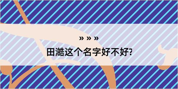 田澔这个名字好不好?