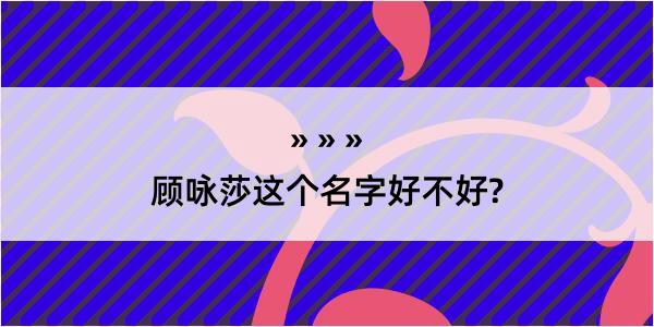 顾咏莎这个名字好不好?