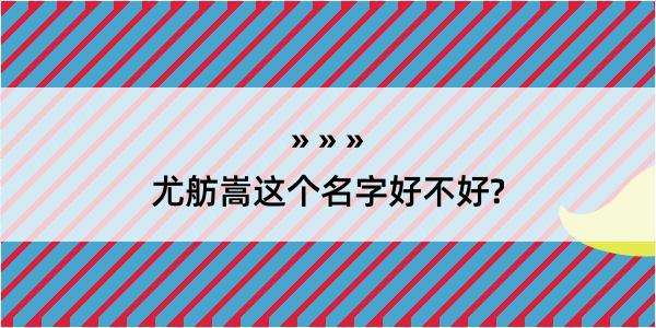 尤舫嵩这个名字好不好?