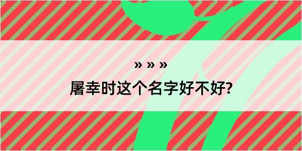 屠幸时这个名字好不好?