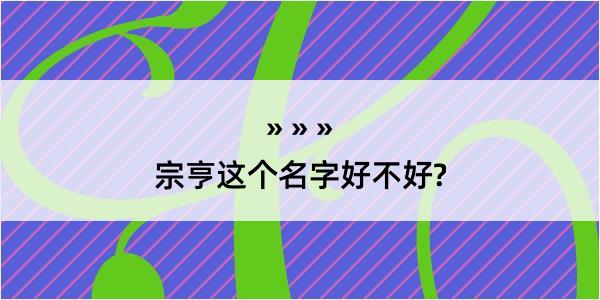 宗亨这个名字好不好?