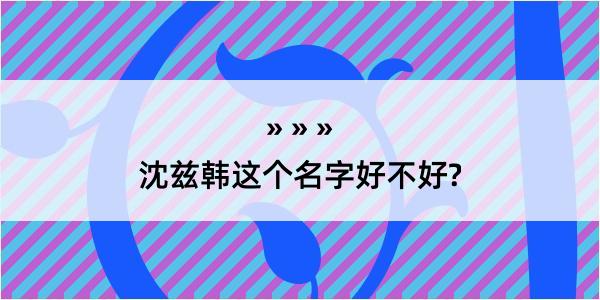 沈兹韩这个名字好不好?