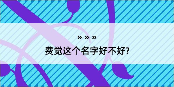 费觉这个名字好不好?