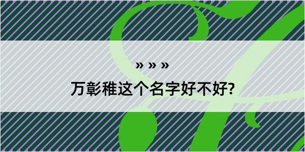 万彰稚这个名字好不好?