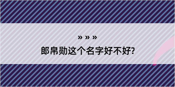 郎帛勋这个名字好不好?