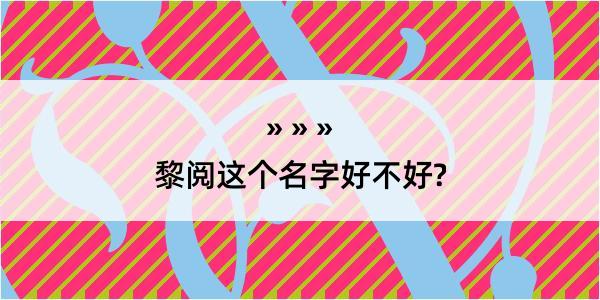 黎阅这个名字好不好?