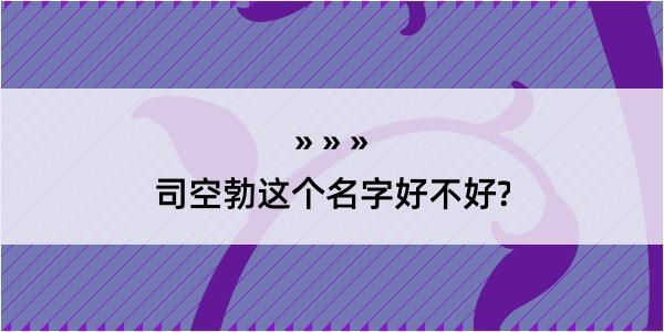 司空勃这个名字好不好?