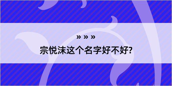 宗悦沫这个名字好不好?