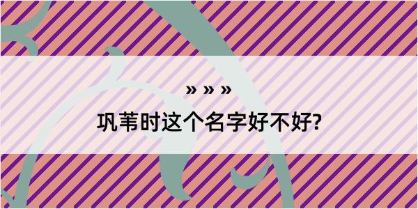 巩苇时这个名字好不好?