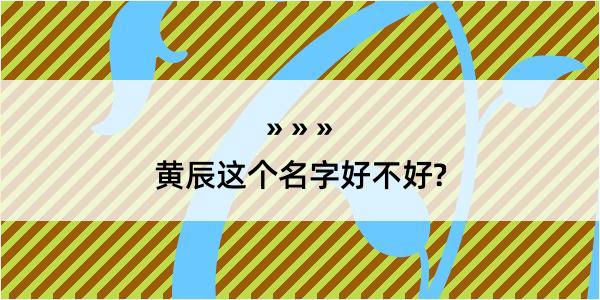 黄辰这个名字好不好?