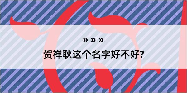 贺禅耿这个名字好不好?