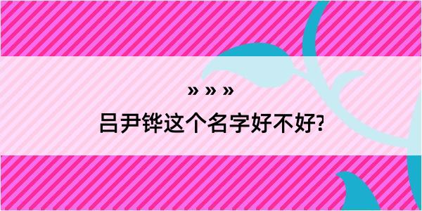 吕尹铧这个名字好不好?