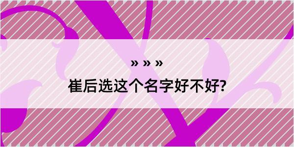 崔后选这个名字好不好?