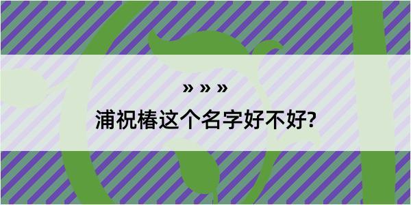 浦祝椿这个名字好不好?