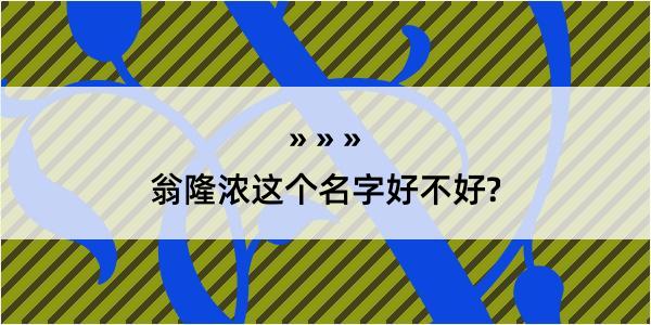 翁隆浓这个名字好不好?