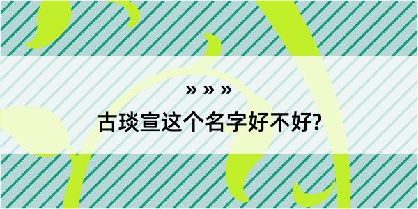 古琰宣这个名字好不好?