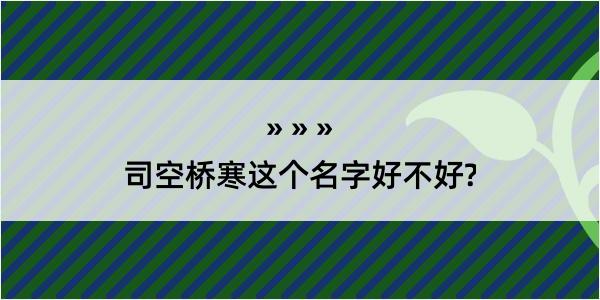 司空桥寒这个名字好不好?