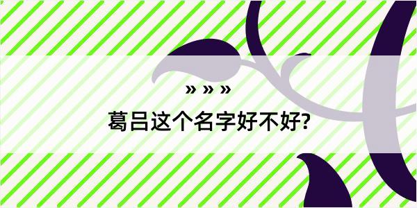 葛吕这个名字好不好?