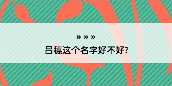 吕穗这个名字好不好?