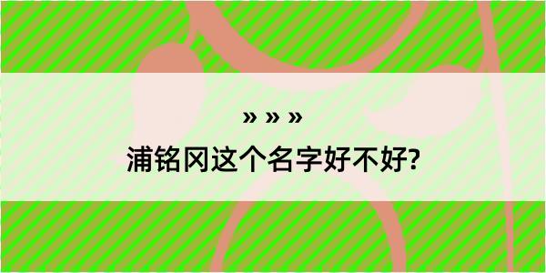 浦铭冈这个名字好不好?