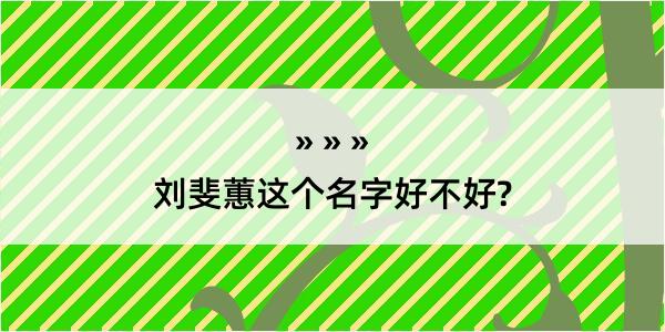 刘斐蕙这个名字好不好?