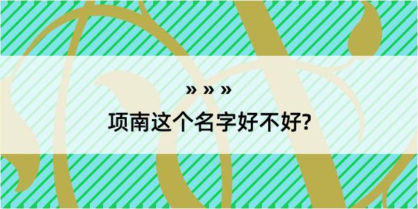 项南这个名字好不好?