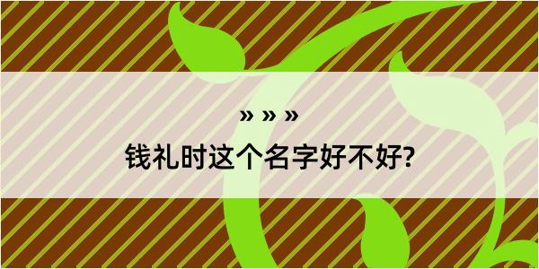 钱礼时这个名字好不好?