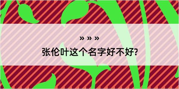 张伦叶这个名字好不好?