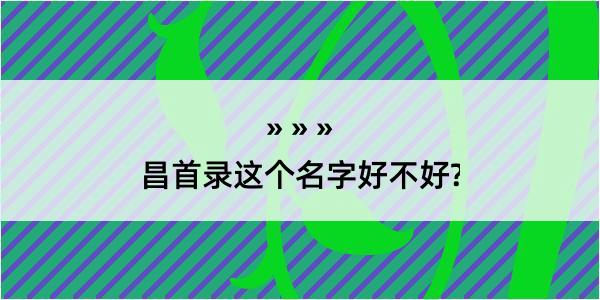 昌首录这个名字好不好?