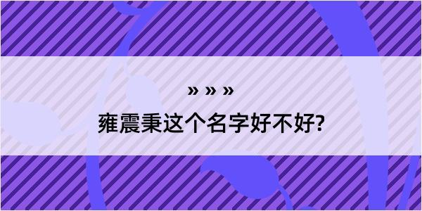 雍震秉这个名字好不好?