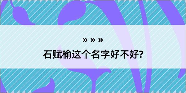 石赋榆这个名字好不好?